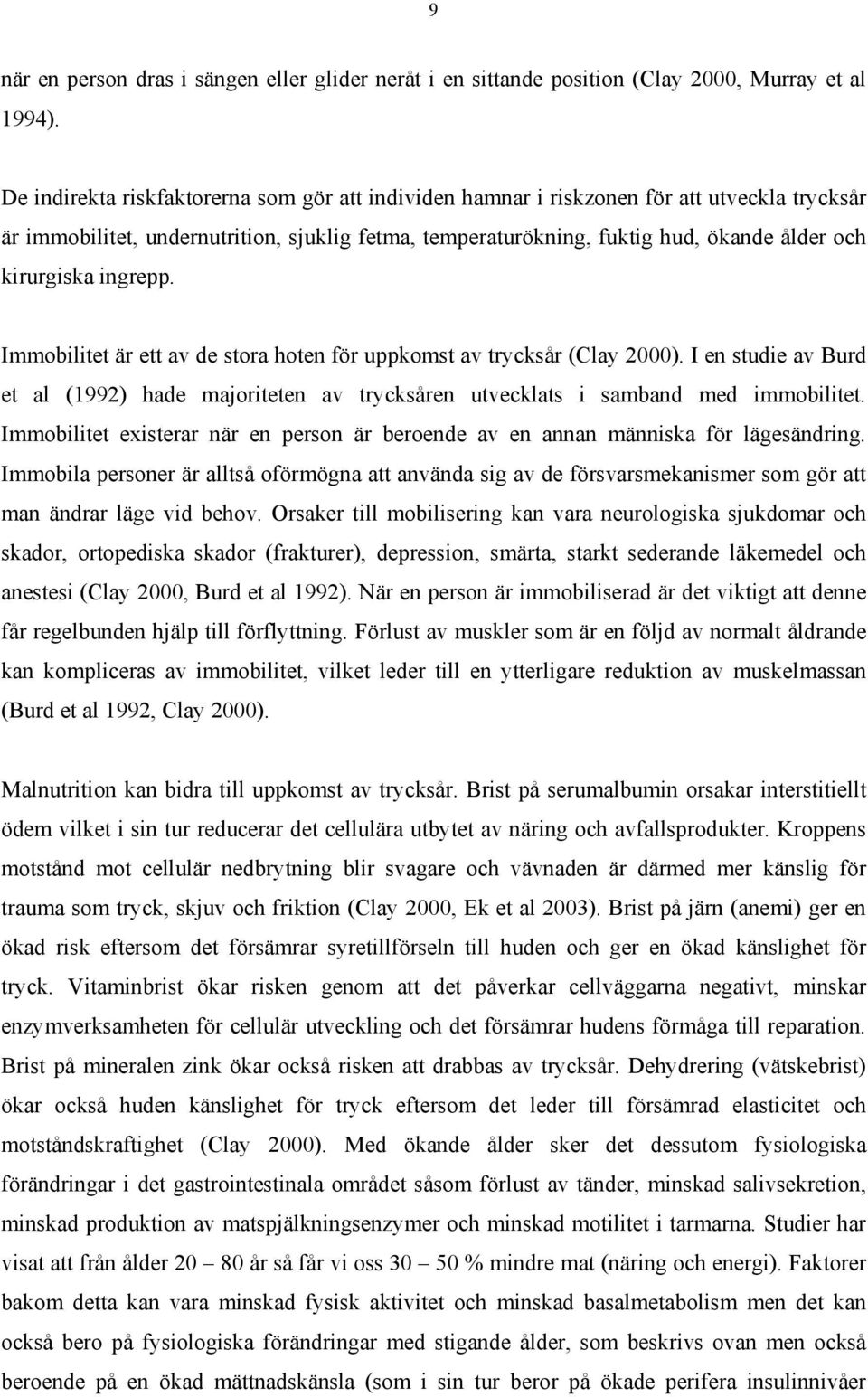 ingrepp. Immobilitet är ett av de stora hoten för uppkomst av trycksår (Clay 2000). I en studie av Burd et al (1992) hade majoriteten av trycksåren utvecklats i samband med immobilitet.