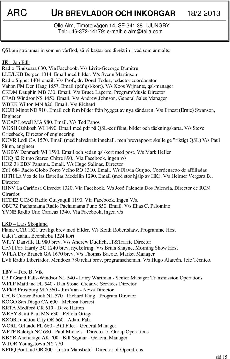 V/s Svenn Martinson Radio Sighet 1404 email. V/s Prof., dr. Dorel Todea, redactor coordonator Vahon FM Den Haag 1557. Email (pdf qsl-kort). V/s Koos Wijnants, qsl-manager CKDM Dauphin MB 730. Email. V/s Bruce Laperre, Program/Music Director CFAB Windsor NS 1450.