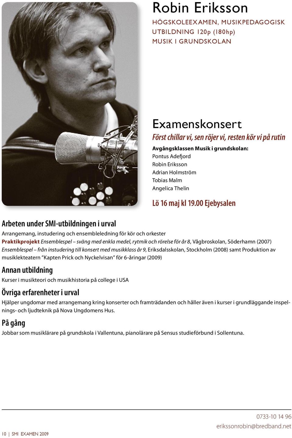 musiklekteatern Kapten Prick och Nyckelvisan för 6-åringar (2009) Kurser i musikteori och musikhistoria på college i USA Hjälper ungdomar med arrangemang kring konserter och framträdanden och håller