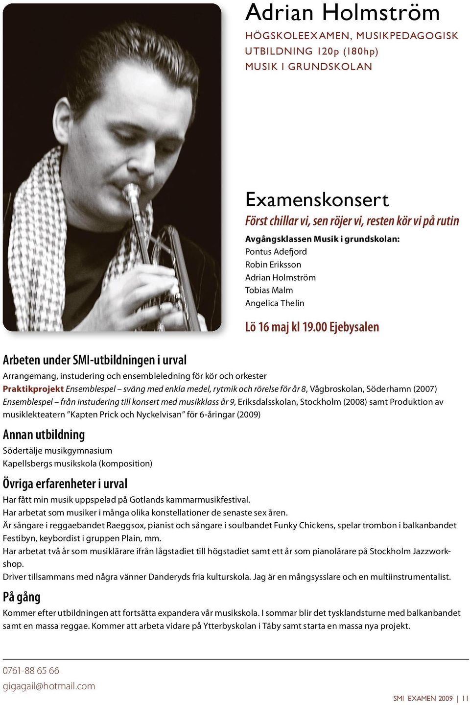 musiklekteatern Kapten Prick och Nyckelvisan för 6-åringar (2009) Södertälje musikgymnasium Kapellsbergs musikskola (komposition) Har fått min musik uppspelad på Gotlands kammarmusikfestival.