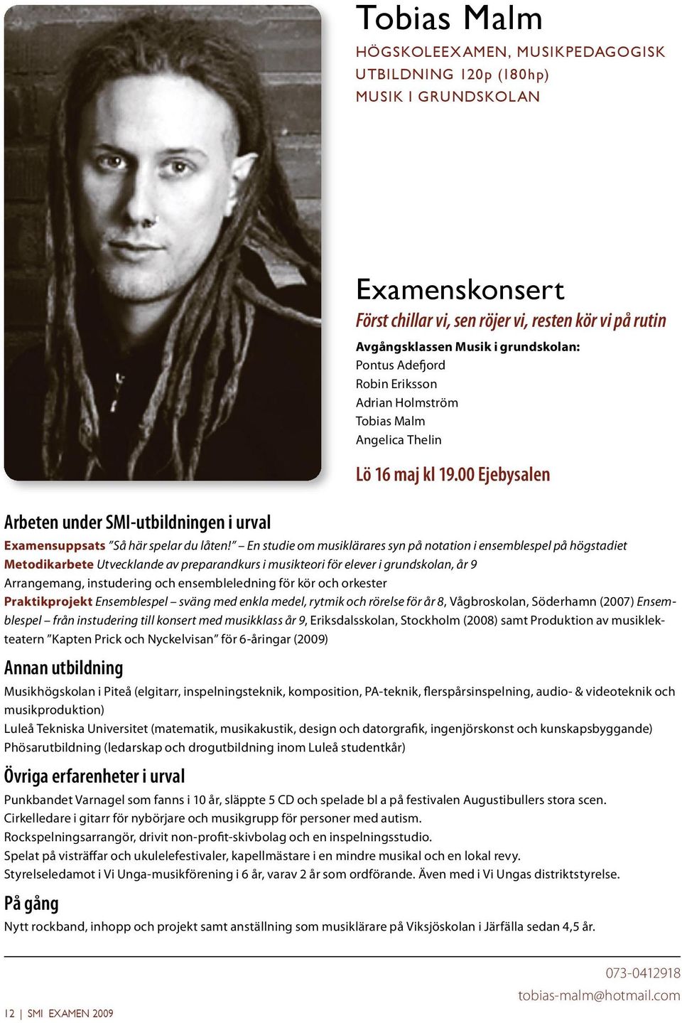 ensembleledning för kör och orkester Praktikprojekt Ensemblespel sväng med enkla medel, rytmik och rörelse för år 8, Vågbroskolan, Söderhamn (2007) Ensemblespel från instudering till konsert med