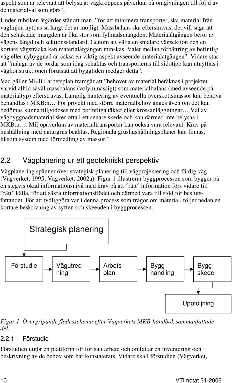 Massbalans ska eftersträvas, det vill säga att den schaktade mängden är lika stor som fyllnadsmängden. Materialåtgången beror av vägens längd och sektionsstandard.