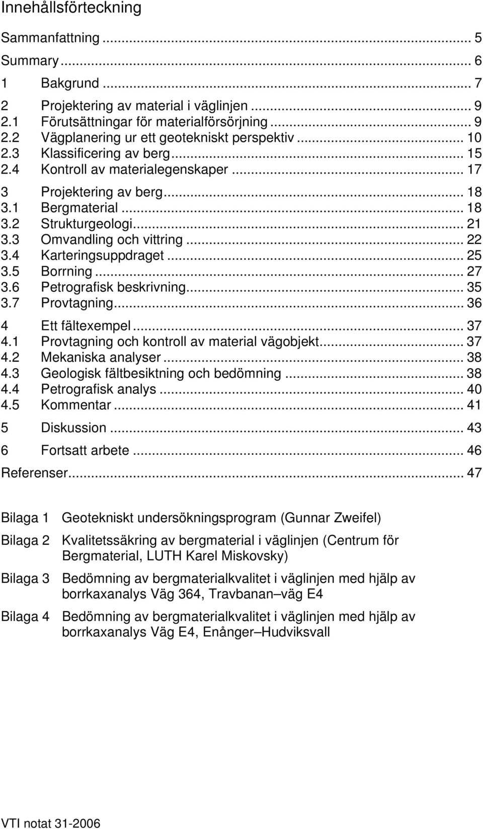 4 Karteringsuppdraget... 25 3.5 Borrning... 27 3.6 Petrografisk beskrivning... 35 3.7 Provtagning... 36 4 Ett fältexempel... 37 4.1 Provtagning och kontroll av material vägobjekt... 37 4.2 Mekaniska analyser.