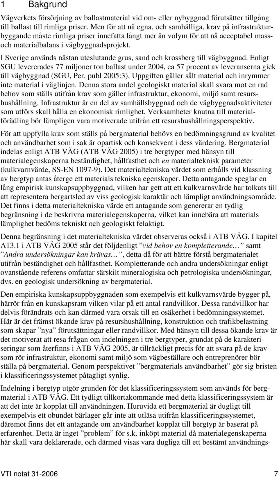 I Sverige används nästan uteslutande grus, sand och krossberg till vägbyggnad. Enligt SGU levererades 77 miljoner ton ballast under 2004, ca 57 procent av leveranserna gick till vägbyggnad (SGU, Per.