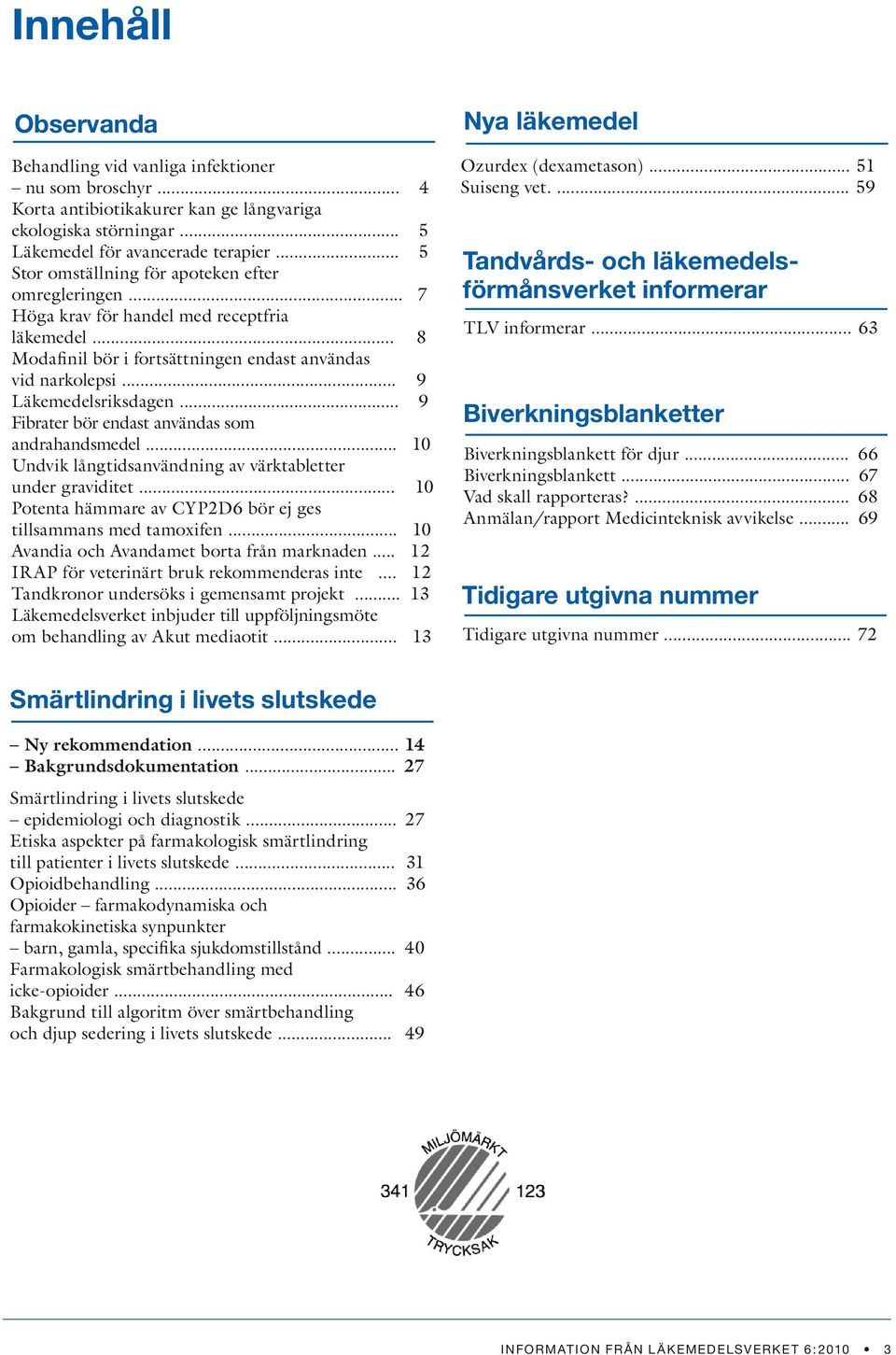 .. 9 Fibrater bör endast användas som andrahandsmedel... 10 Undvik långtidsanvändning av värktabletter under graviditet... 10 Potenta hämmare av CYP2D6 bör ej ges tillsammans med tamoxifen.