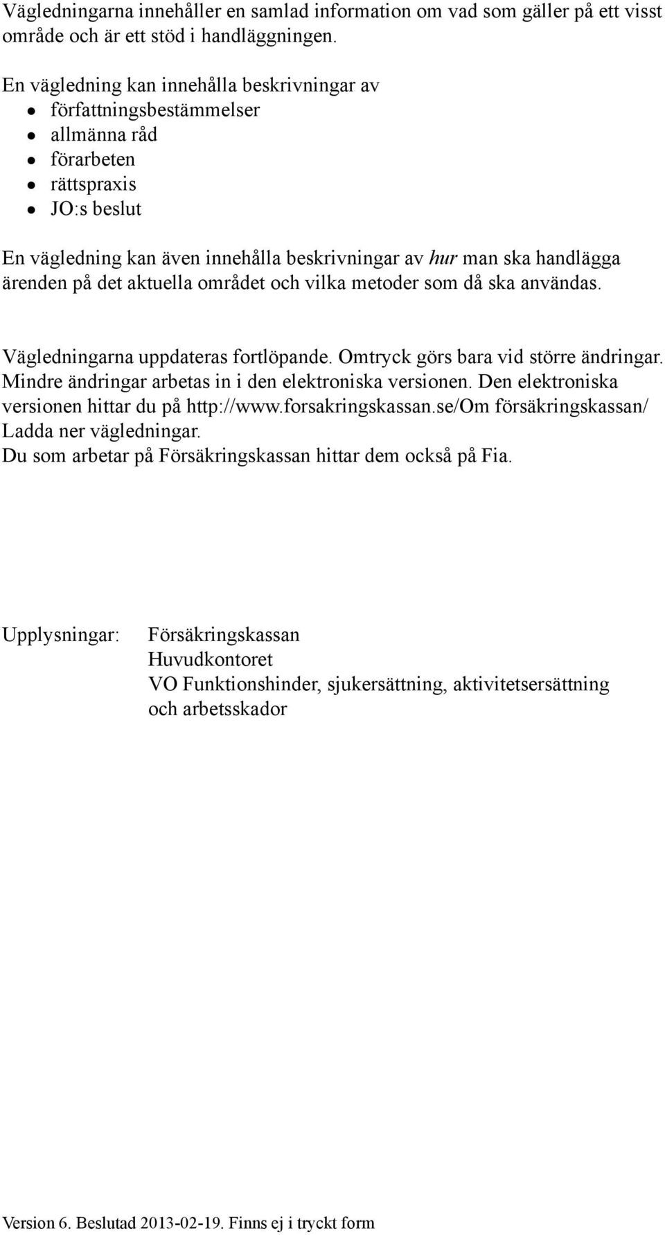 på det aktuella området och vilka metoder som då ska användas. Vägledningarna uppdateras fortlöpande. Omtryck görs bara vid större ändringar. Mindre ändringar arbetas in i den elektroniska versionen.