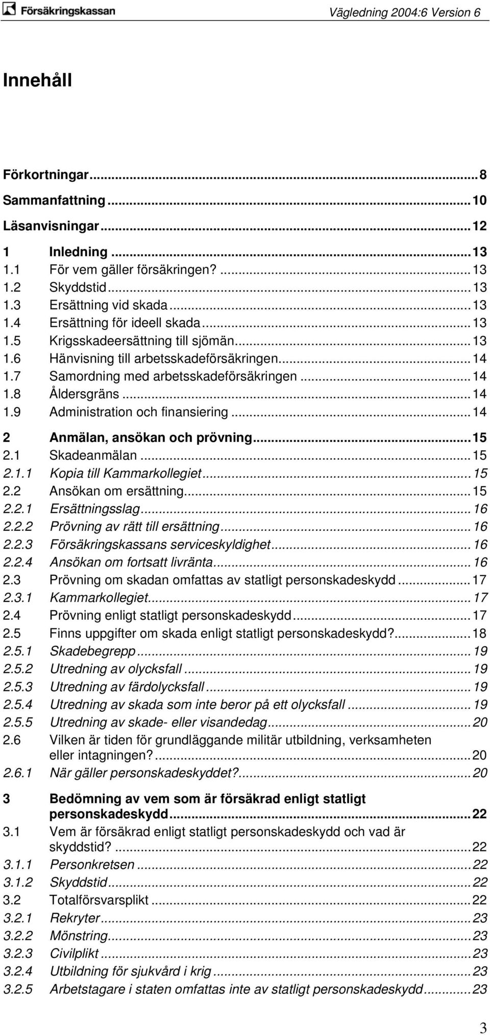 ..14 2 Anmälan, ansökan och prövning...15 2.1 Skadeanmälan...15 2.1.1 Kopia till Kammarkollegiet...15 2.2 Ansökan om ersättning...15 2.2.1 Ersättningsslag...16 2.2.2 Prövning av rätt till ersättning.