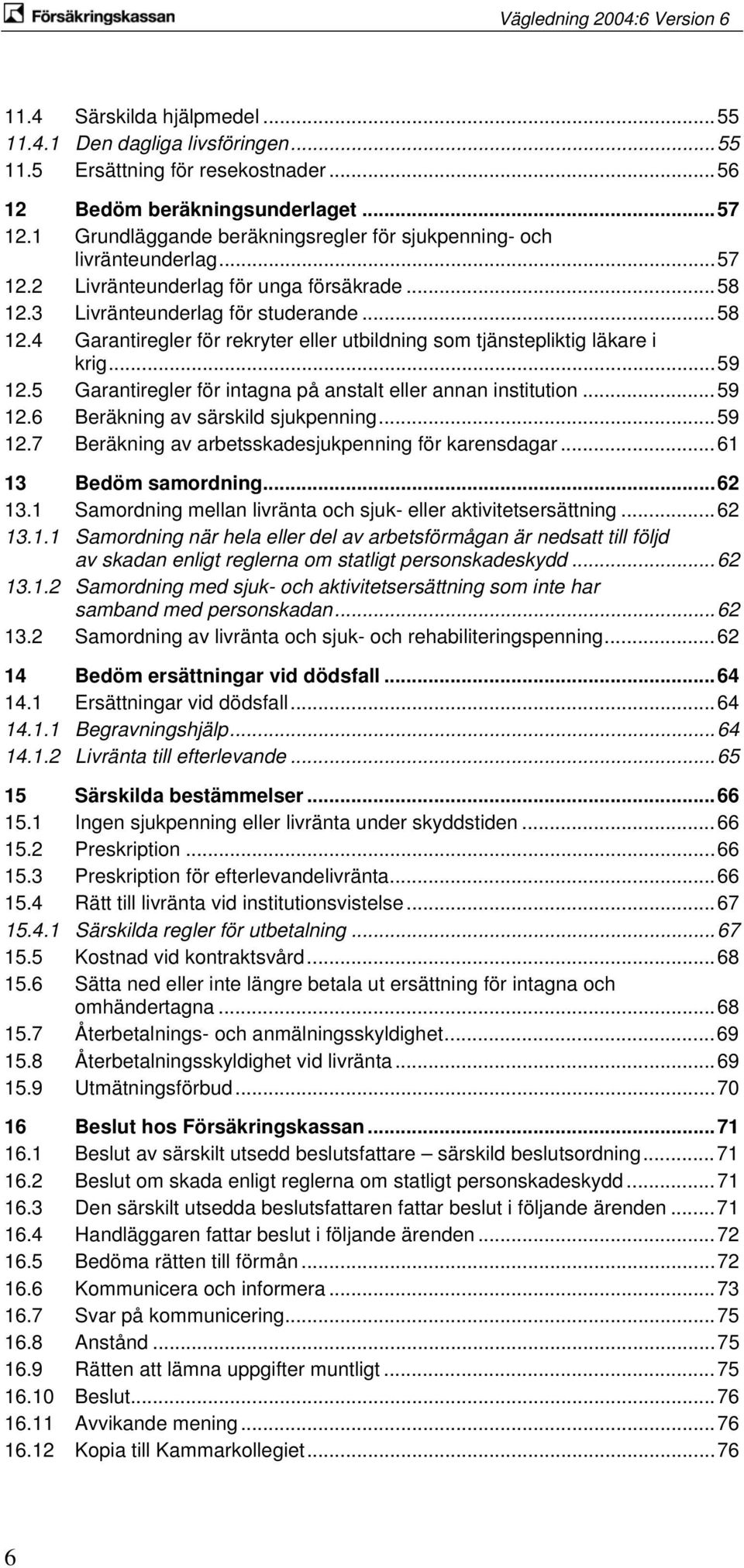 3 Livränteunderlag för studerande...58 12.4 Garantiregler för rekryter eller utbildning som tjänstepliktig läkare i krig...59 12.5 Garantiregler för intagna på anstalt eller annan institution...59 12.6 Beräkning av särskild sjukpenning.