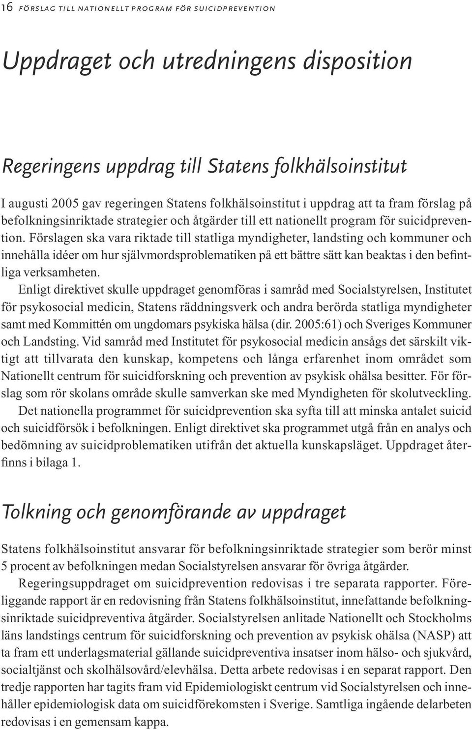 Förslagen ska vara riktade till statliga myndigheter, landsting och kommuner och innehålla idéer om hur självmordsproblematiken på ett bättre sätt kan beaktas i den befintliga verksamheten.