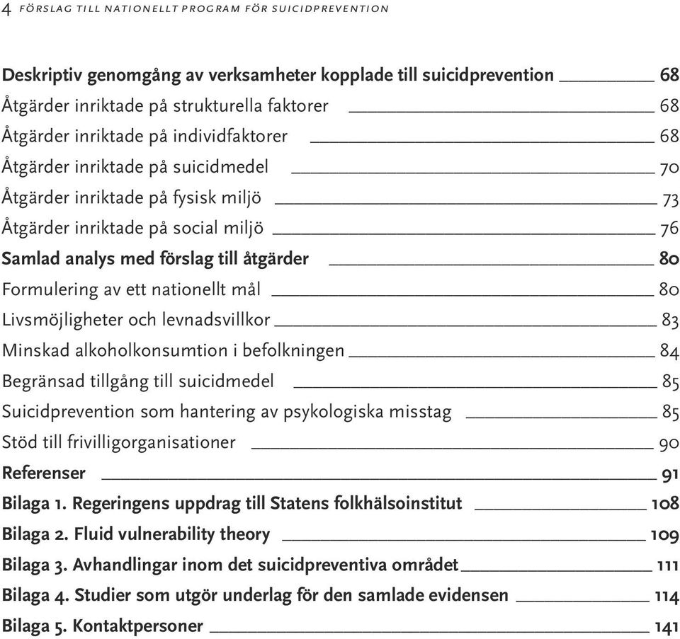 nationellt mål 80 Livsmöjligheter och levnadsvillkor 83 Minskad alkoholkonsumtion i befolkningen 84 Begränsad tillgång till suicidmedel 85 Suicidprevention som hantering av psykologiska misstag 85