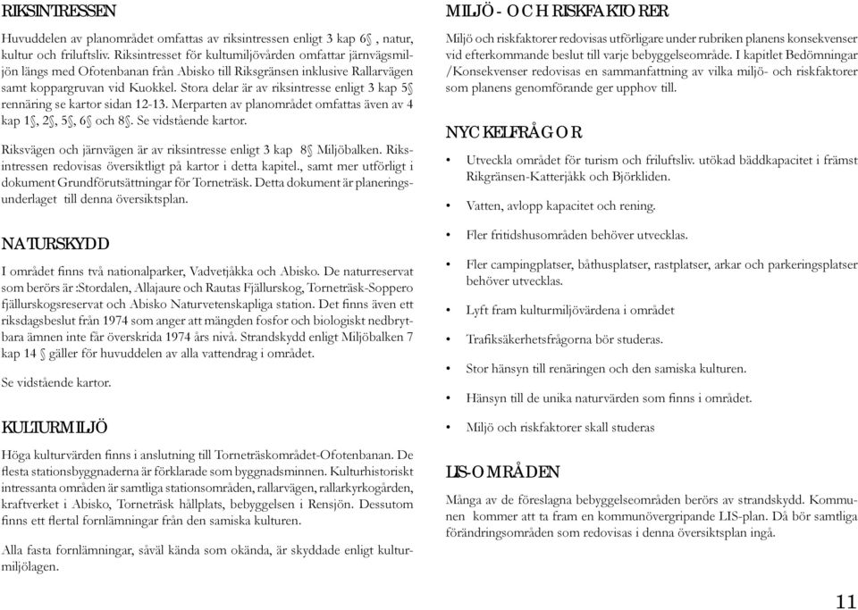 Stora delar är av riksintresse enligt 3 kap 5 rennäring se kartor sidan 12-13. Merparten av planområdet omfattas även av 4 kap 1, 2, 5, 6 och 8. Se vidstående kartor.