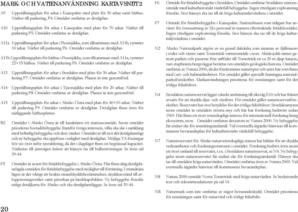 A11a Uppställningsplats för arkar i Pessisjåkka, som tillsammans med A11b, rymmer 10 arkar. Närhet till parkering P6. Området omfattas av detaljplan.