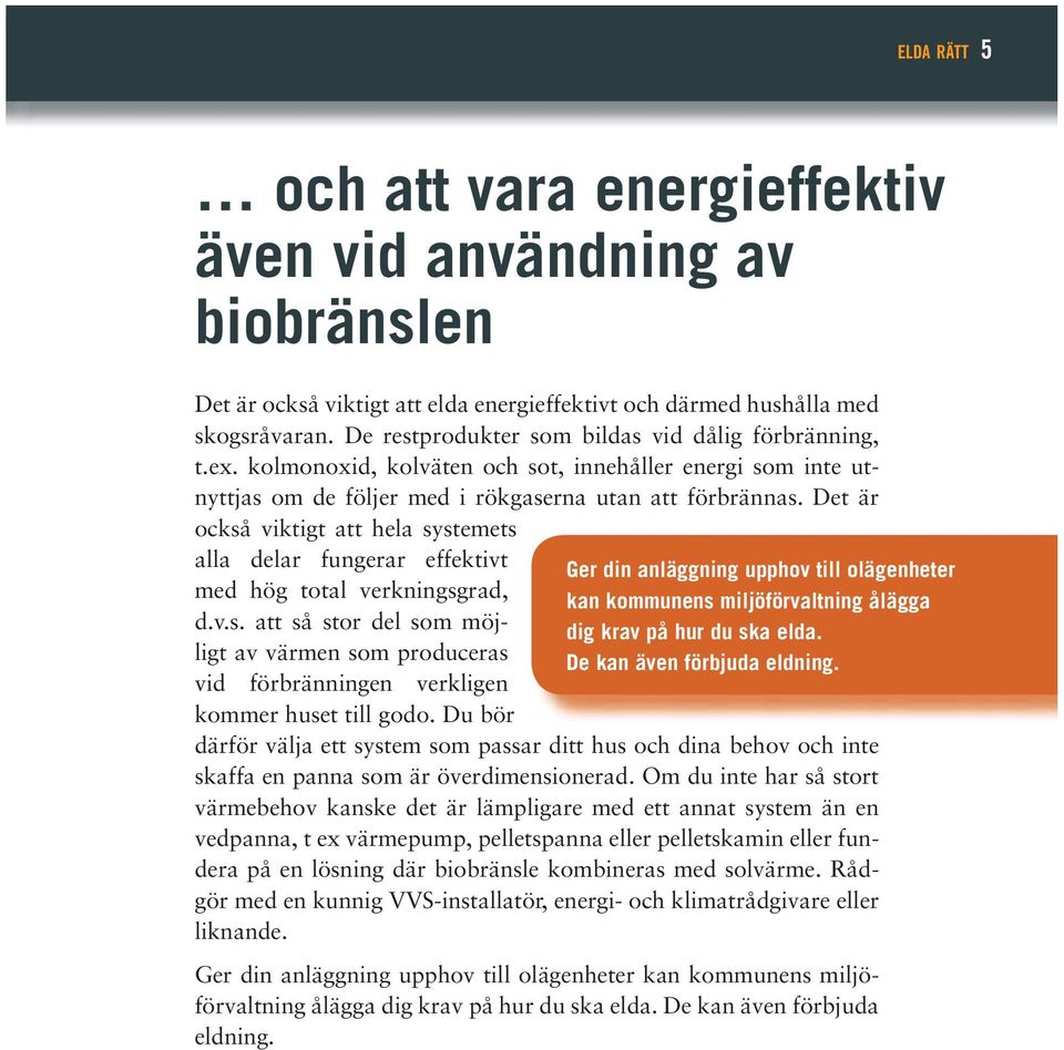 Det är också viktigt att hela systemets alla delar fungerar effektivt med hög total verkningsgrad, d.v.s. att så stor del som möjligt av värmen som produceras vid förbränningen verkligen kommer huset till godo.