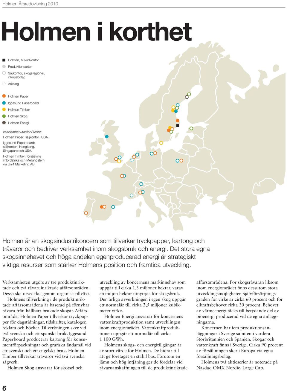 Holmen är en skogsindustrikoncern som tillverkar tryckpapper, kartong och trävaror och bedriver verksamhet inom skogsbruk och energi.