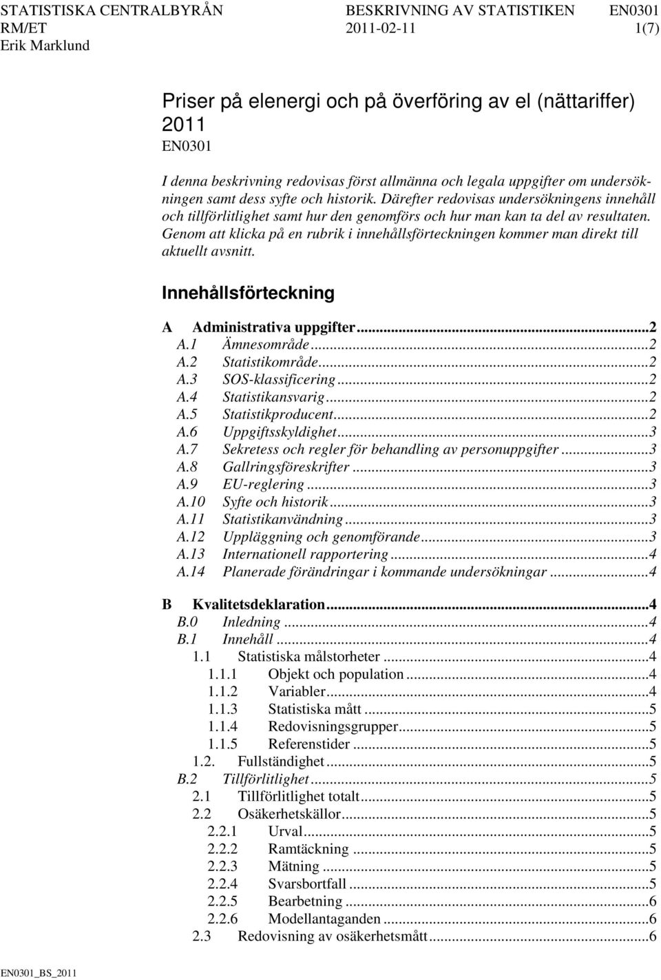 Genom att klicka på en rubrik i innehållsförteckningen kommer man direkt till aktuellt avsnitt. Innehållsförteckning A Administrativa uppgifter... 2 A.1 Ämnesområde... 2 A.2 Statistikområde... 2 A.3 SOS-klassificering.