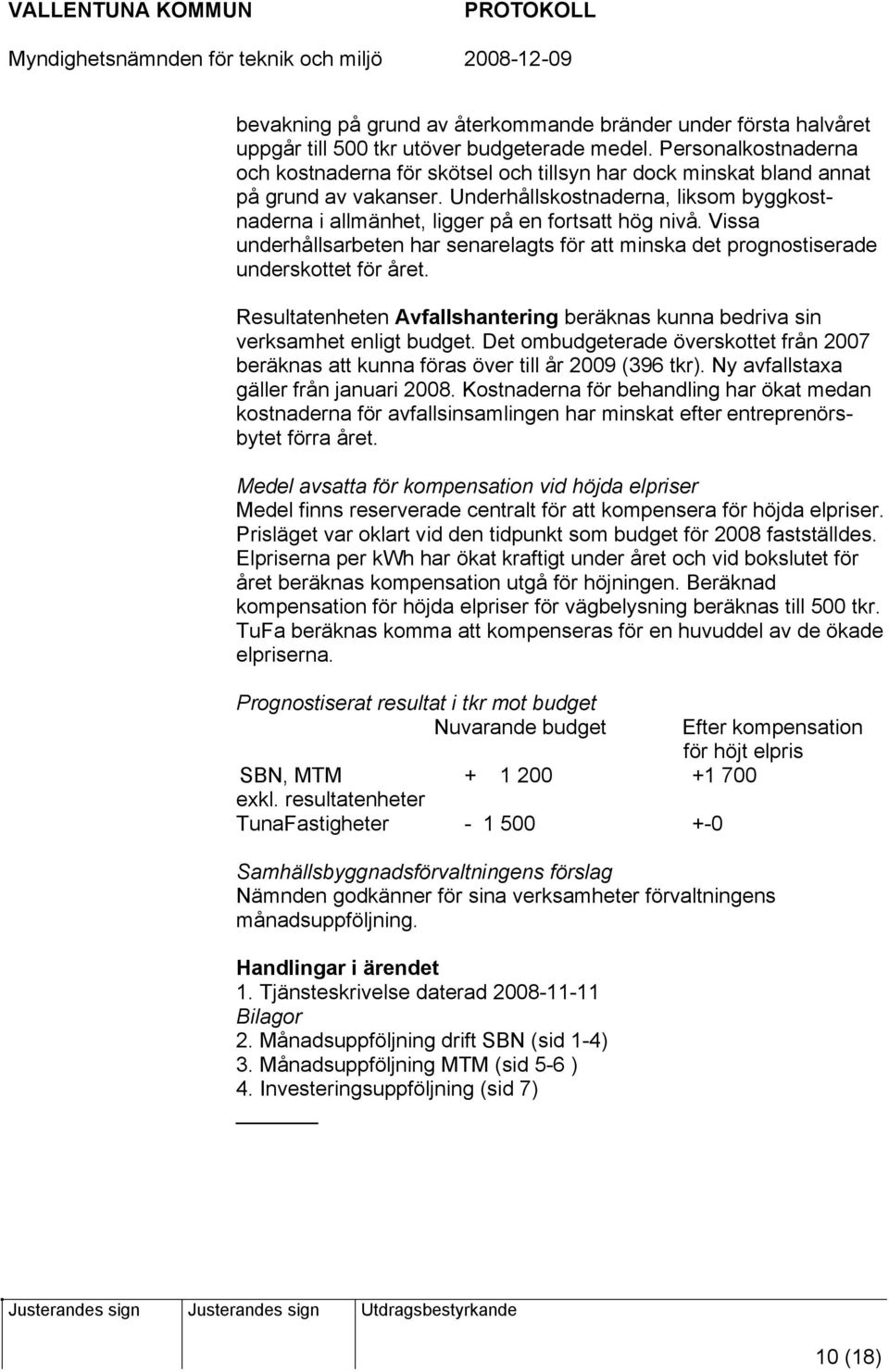 Underhållskostnaderna, liksom byggkostnaderna i allmänhet, ligger på en fortsatt hög nivå. Vissa underhållsarbeten har senarelagts för att minska det prognostiserade underskottet för året.