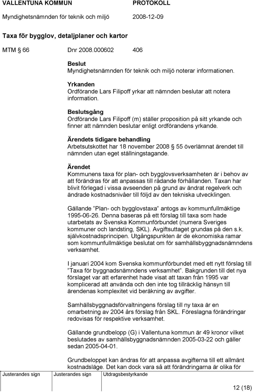 Beslutsgång Ordförande Lars Filipoff (m) ställer proposition på sitt yrkande och finner att nämnden beslutar enligt ordförandens yrkande.