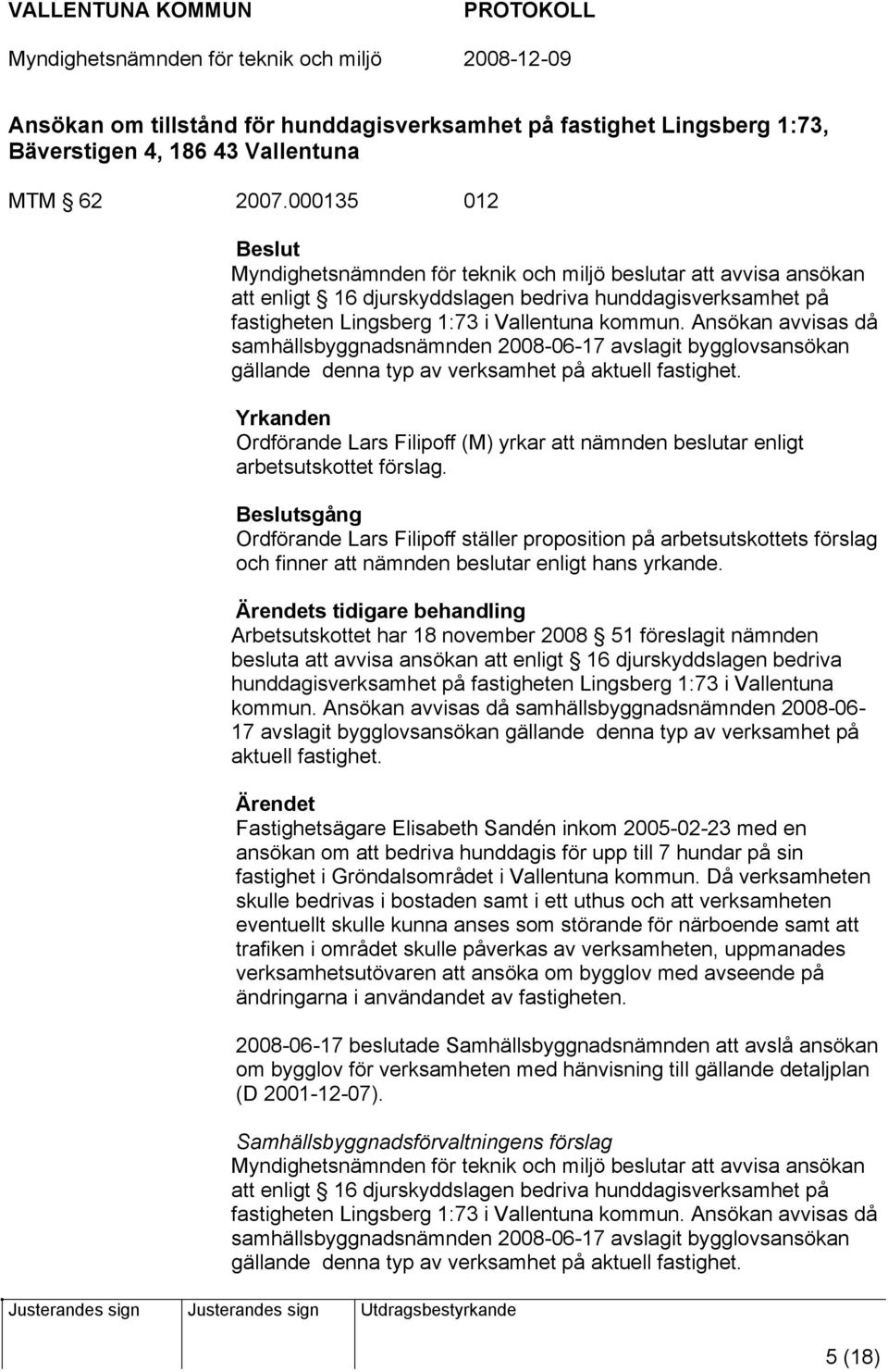 Ansökan avvisas då samhällsbyggnadsnämnden 2008-06-17 avslagit bygglovsansökan gällande denna typ av verksamhet på aktuell fastighet.