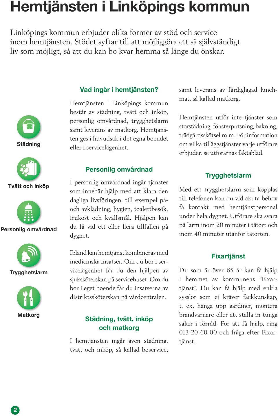 Hemtjänsten i Linköpings kommun består av städning, tvätt och inköp, personlig omvårdnad, trygghetslarm samt leverans av matkorg. Hemtjänsten ges i huvudsak i det egna boendet eller i servicelägenhet.