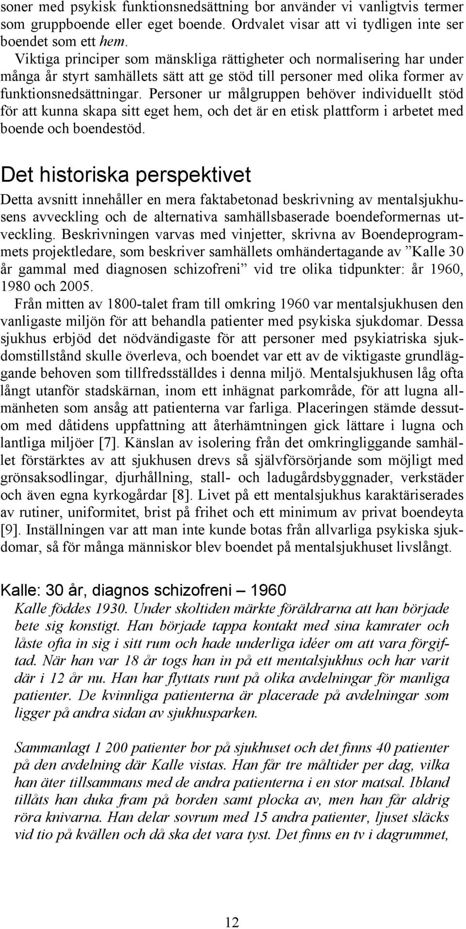 Personer ur målgruppen behöver individuellt stöd för att kunna skapa sitt eget hem, och det är en etisk plattform i arbetet med boende och boendestöd.