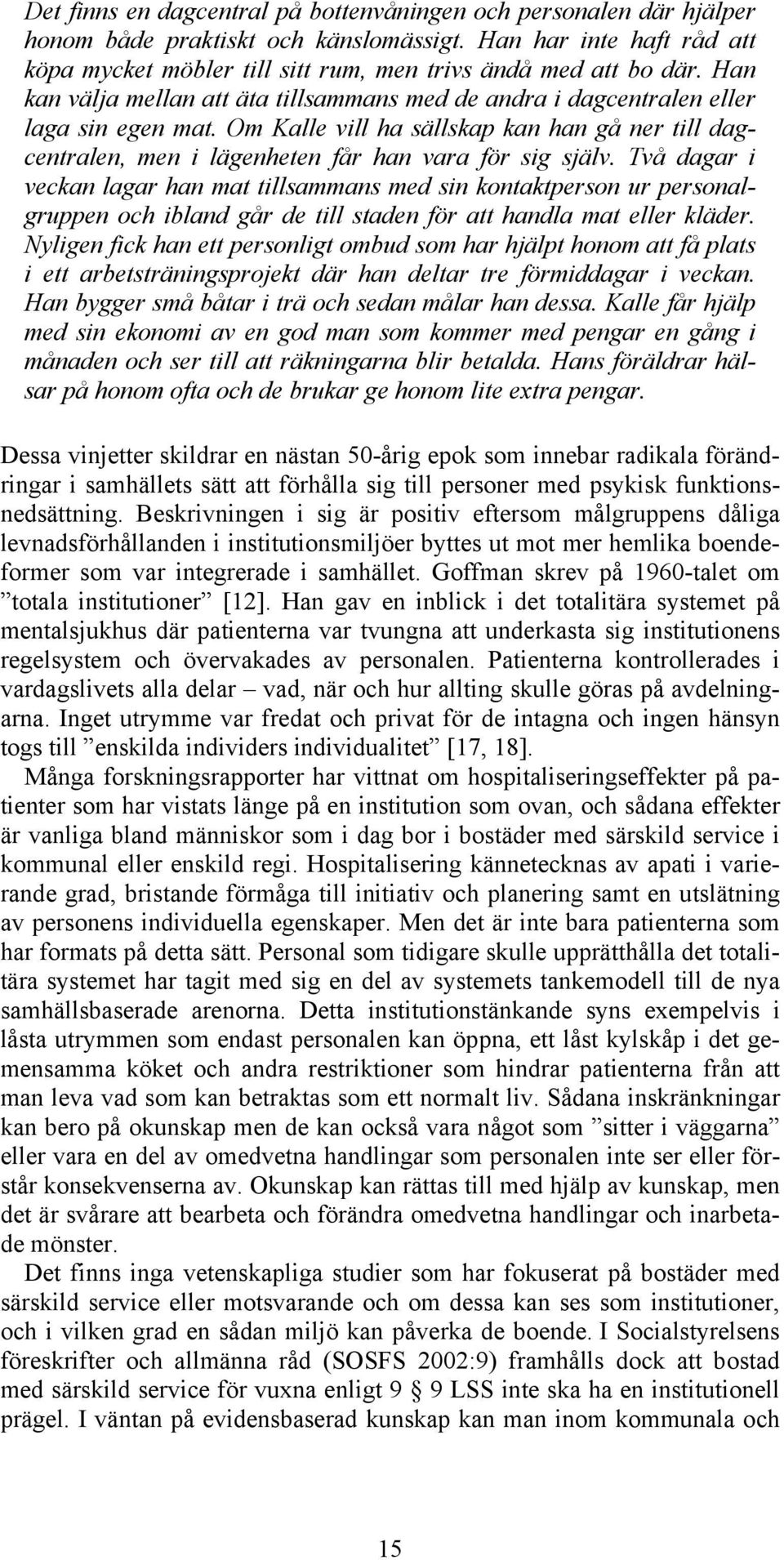 Två dagar i veckan lagar han mat tillsammans med sin kontaktperson ur personalgruppen och ibland går de till staden för att handla mat eller kläder.