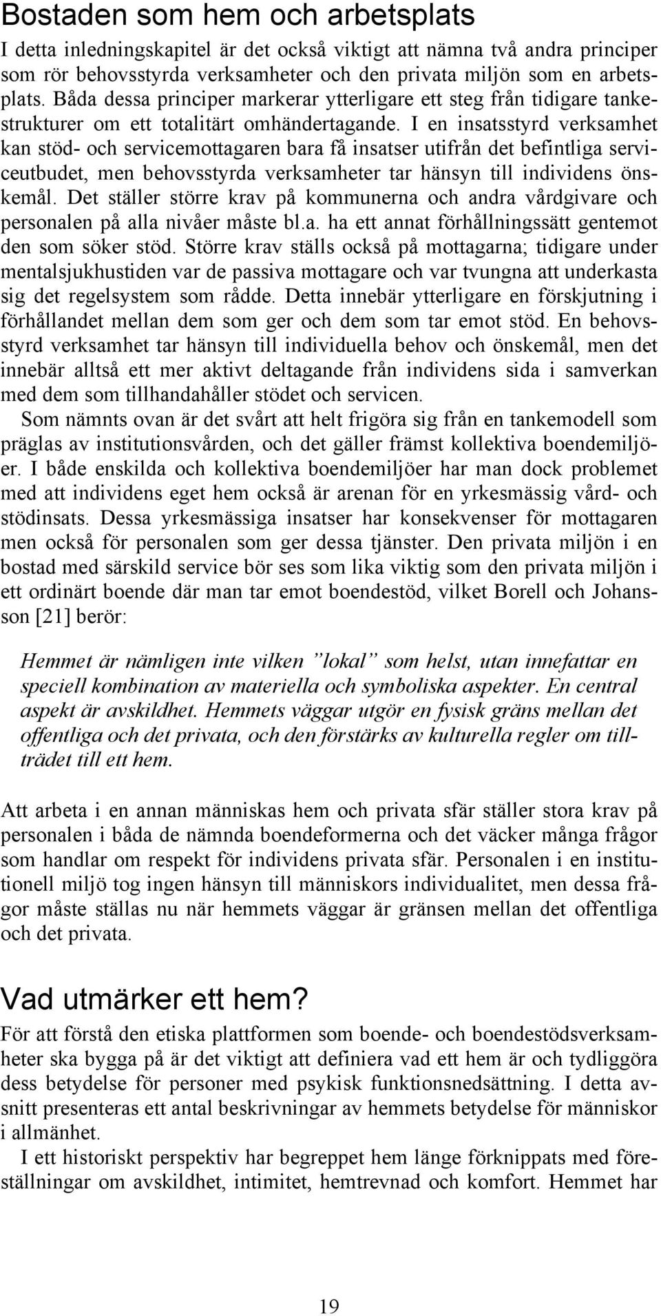 I en insatsstyrd verksamhet kan stöd- och servicemottagaren bara få insatser utifrån det befintliga serviceutbudet, men behovsstyrda verksamheter tar hänsyn till individens önskemål.