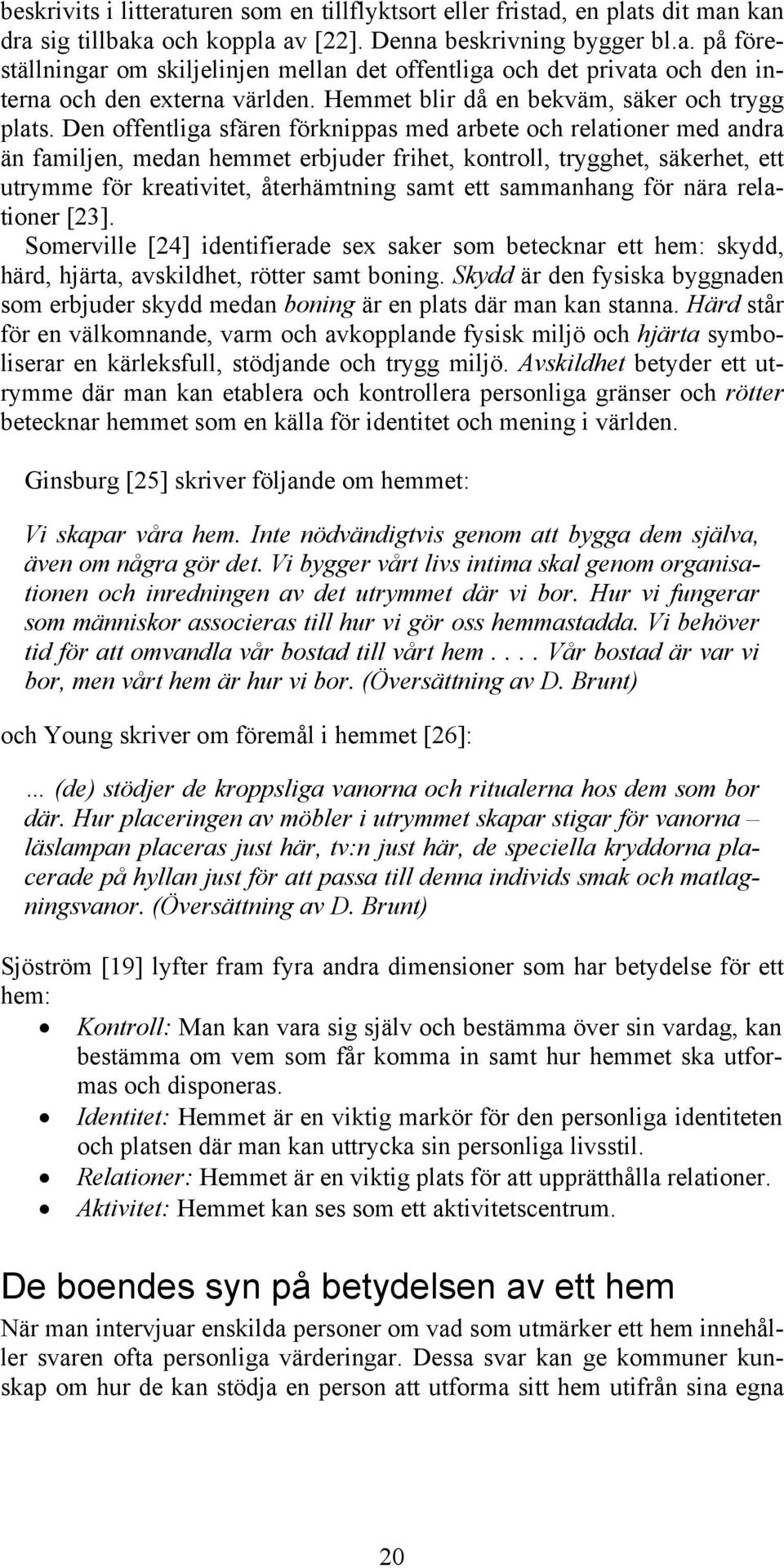 Den offentliga sfären förknippas med arbete och relationer med andra än familjen, medan hemmet erbjuder frihet, kontroll, trygghet, säkerhet, ett utrymme för kreativitet, återhämtning samt ett