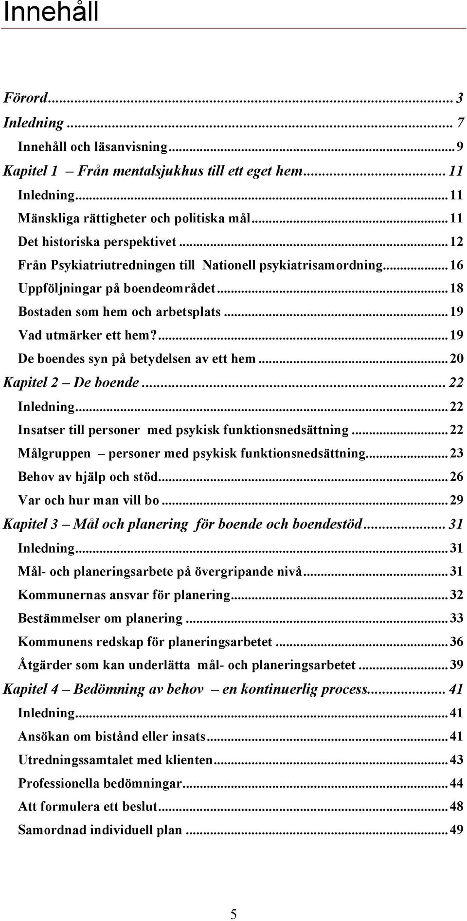 .. 19 Vad utmärker ett hem?... 19 De boendes syn på betydelsen av ett hem... 20 Kapitel 2 De boende... 22 Inledning... 22 Insatser till personer med psykisk funktionsnedsättning.