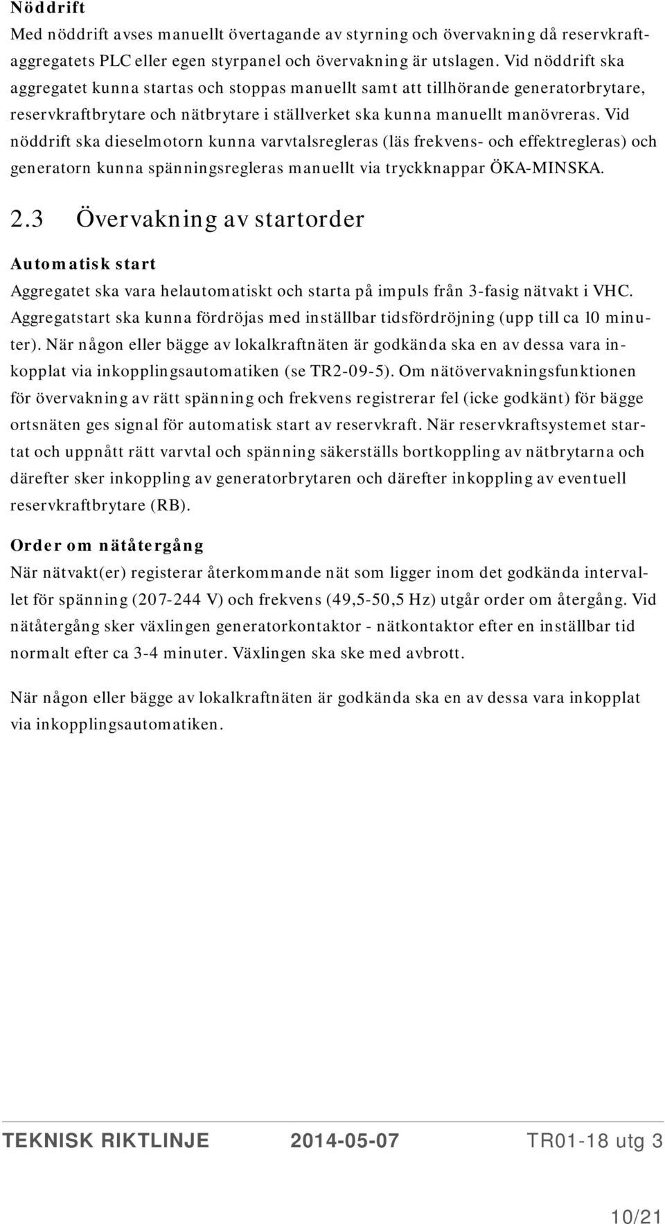 Vid nöddrift ska dieselmotorn kunna varvtalsregleras (läs frekvens- och effektregleras) och generatorn kunna spänningsregleras manuellt via tryckknappar ÖKA-MINSKA. 2.