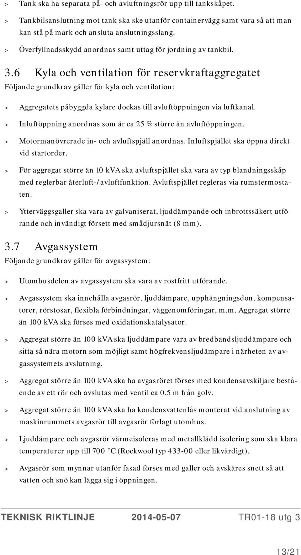 6 Kyla och ventilation för reservkraftaggregatet Följande grundkrav gäller för kyla och ventilation: > Aggregatets påbyggda kylare dockas till avluftöppningen via luftkanal.