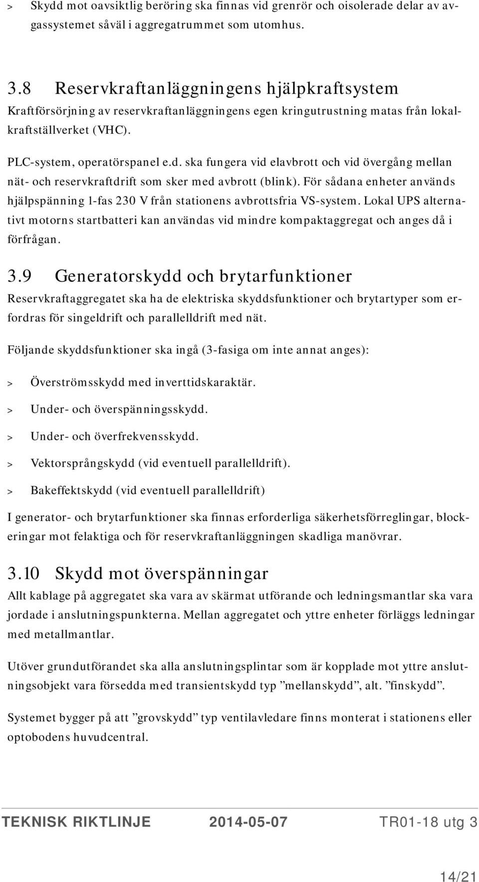 ska fungera vid elavbrott och vid övergång mellan nät- och reservkraftdrift som sker med avbrott (blink). För sådana enheter används hjälpspänning 1-fas 230 V från stationens avbrottsfria VS-system.