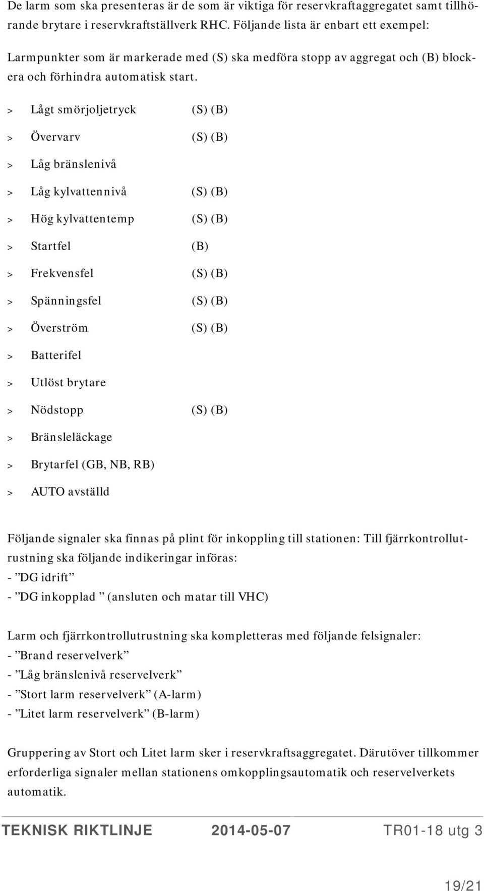 > Lågt smörjoljetryck (S) (B) > Övervarv (S) (B) > Låg bränslenivå > Låg kylvattennivå (S) (B) > Hög kylvattentemp (S) (B) > Startfel (B) > Frekvensfel (S) (B) > Spänningsfel (S) (B) > Överström (S)