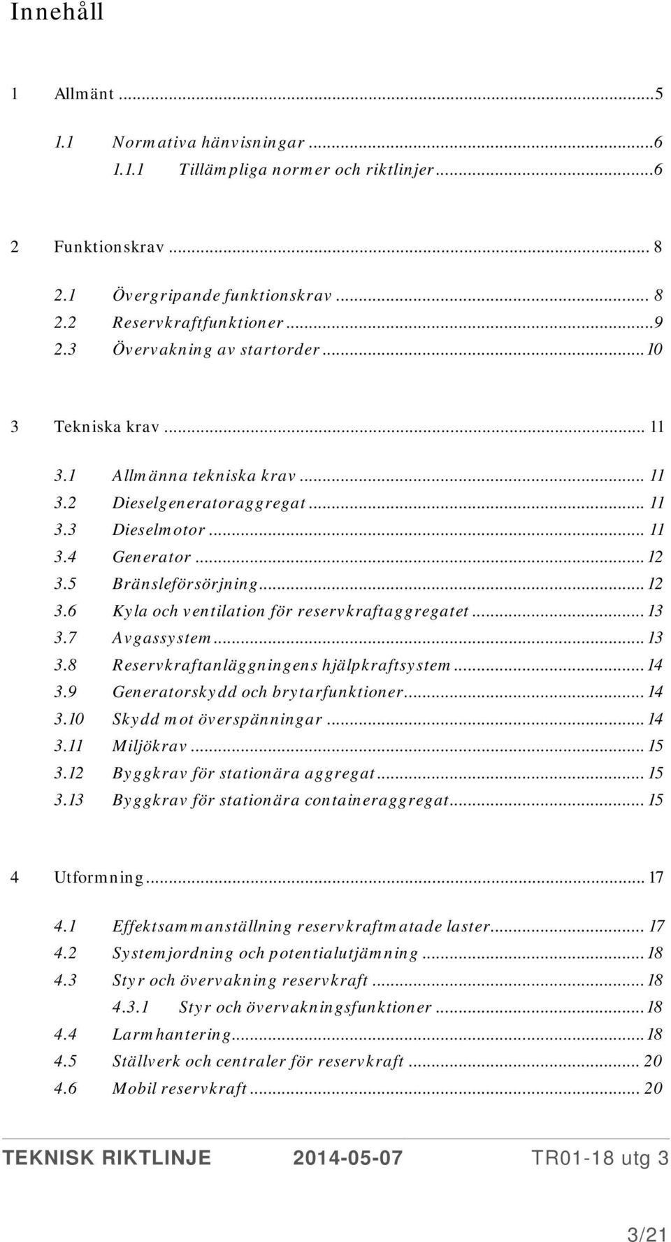 5 Bränsleförsörjning... 12 3.6 Kyla och ventilation för reservkraftaggregatet... 13 3.7 Avgassystem... 13 3.8 Reservkraftanläggningens hjälpkraftsystem... 14 3.9 Generatorskydd och brytarfunktioner.