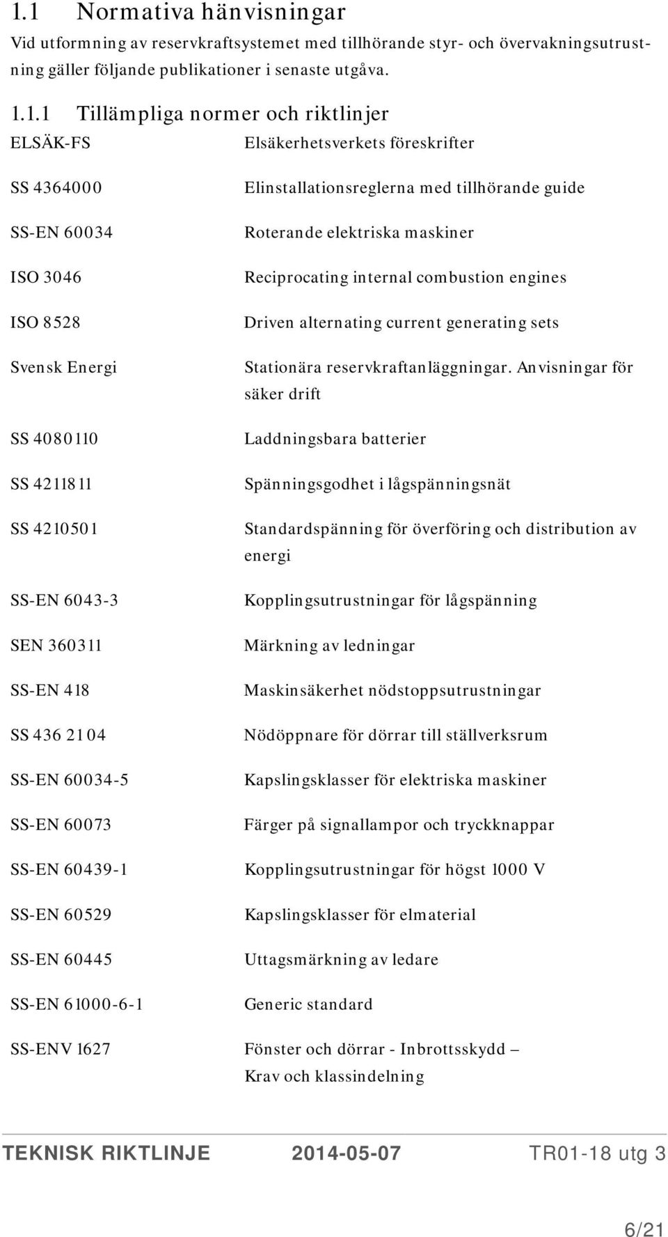 60034-5 SS-EN 60073 SS-EN 60439-1 SS-EN 60529 SS-EN 60445 SS-EN 61000-6-1 Elinstallationsreglerna med tillhörande guide Roterande elektriska maskiner Reciprocating internal combustion engines Driven