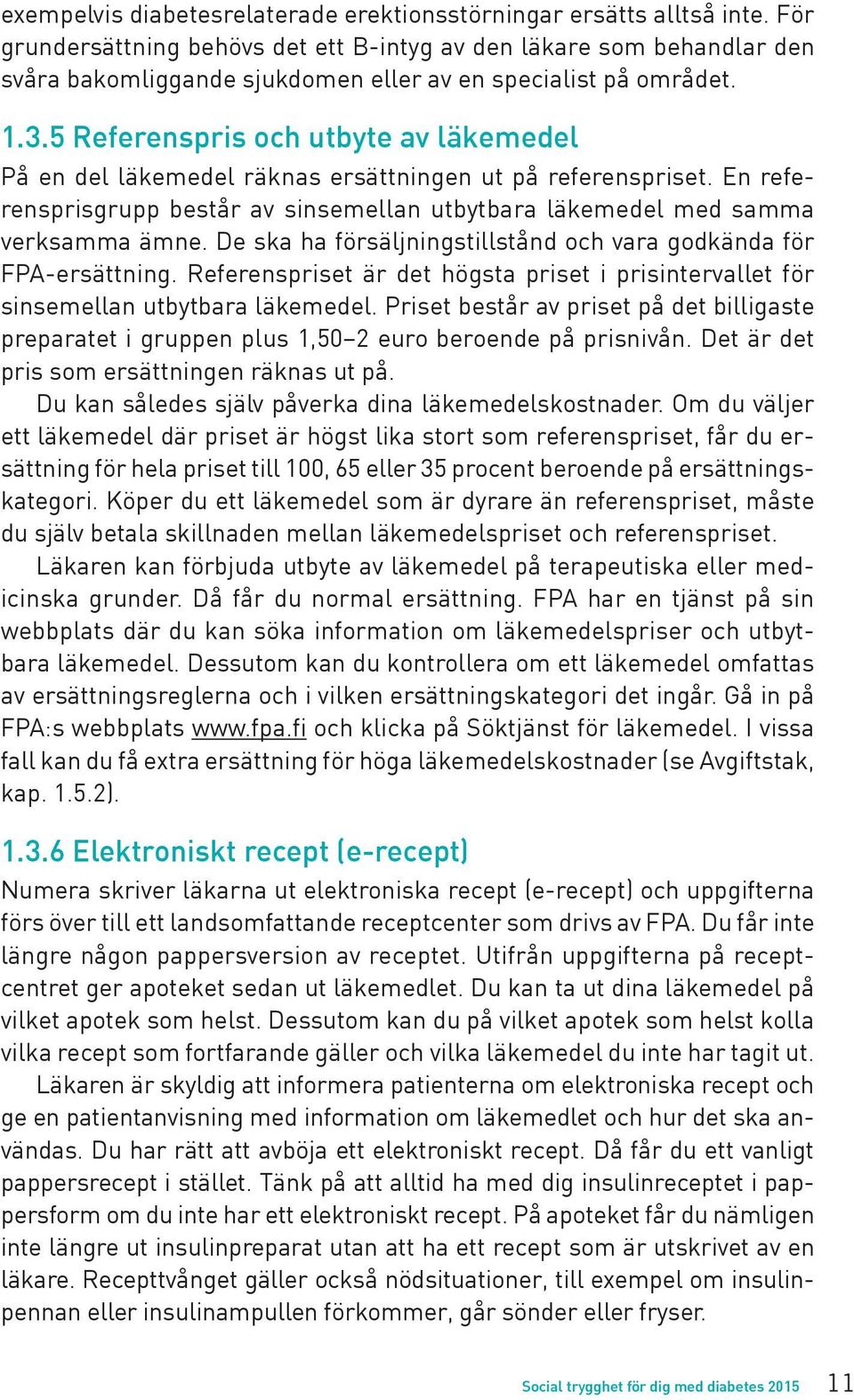 5 Referenspris och utbyte av läkemedel På en del läkemedel räknas ersättningen ut på referenspriset. En referensprisgrupp består av sinsemellan utbytbara läkemedel med samma verksamma ämne.