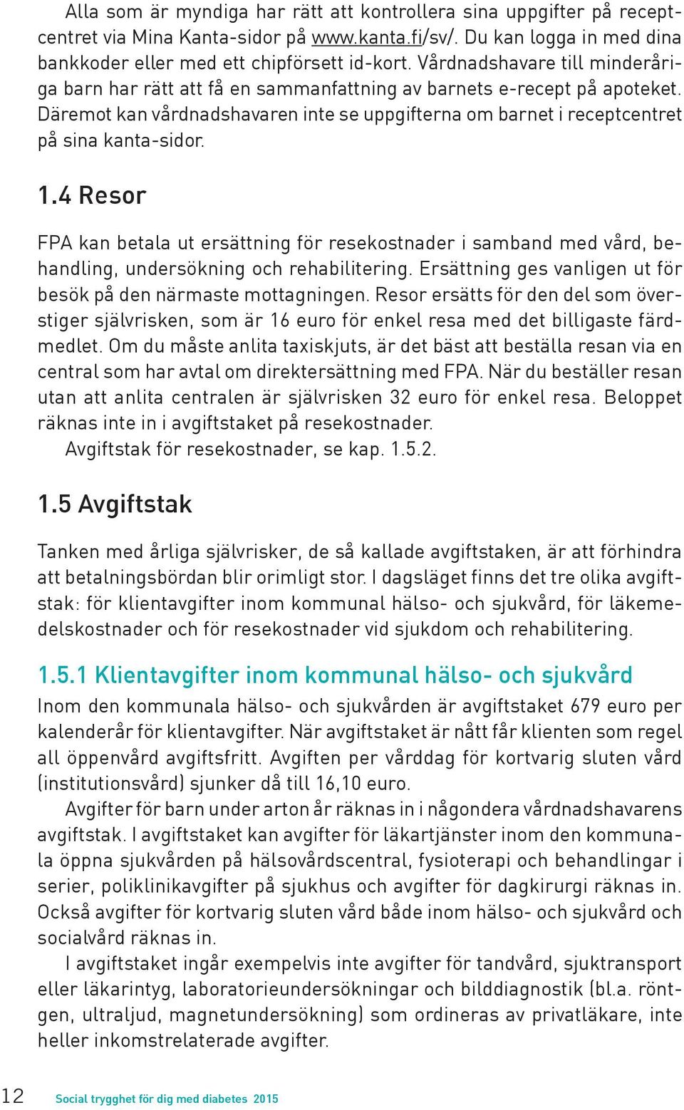 1.4 Resor FPA kan betala ut ersättning för resekostnader i samband med vård, behandling, undersökning och rehabilitering. Ersättning ges vanligen ut för besök på den närmaste mottagningen.