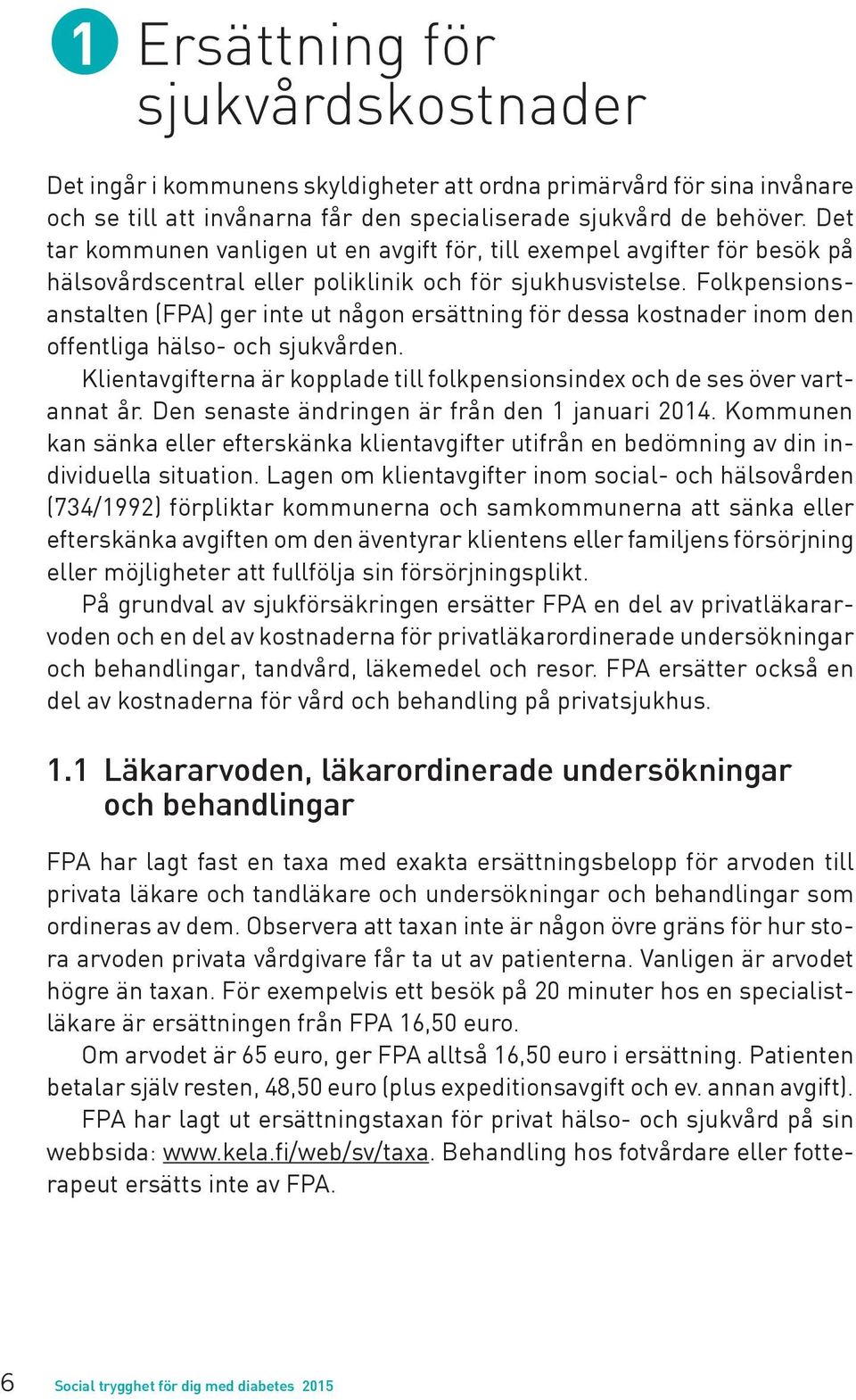 Folkpensionsanstalten (FPA) ger inte ut någon ersättning för dessa kostnader inom den offentliga hälso- och sjukvården.