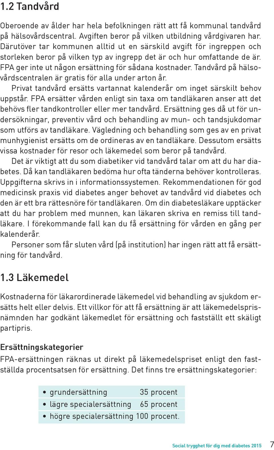 Tandvård på hälsovårdscentralen är gratis för alla under arton år. Privat tandvård ersätts vartannat kalenderår om inget särskilt behov uppstår.