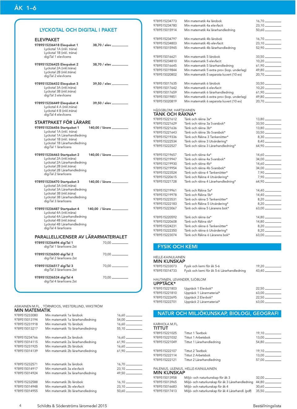 träna) Lyckotal 3B (inkl.träna) digital 3 elevlicens 9789515236449 Elevpaket 4 39,50 / elev Lyckotal 4 A (inkl.träna) Lyckotal 4 B (inkl.