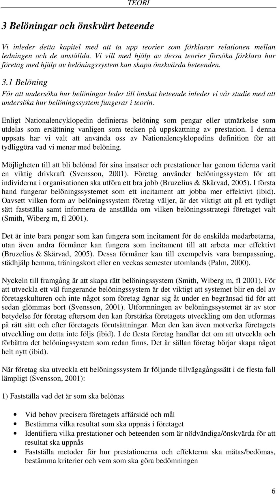 1 Belöning För att undersöka hur belöningar leder till önskat beteende inleder vi vår studie med att undersöka hur belöningssystem fungerar i teorin.