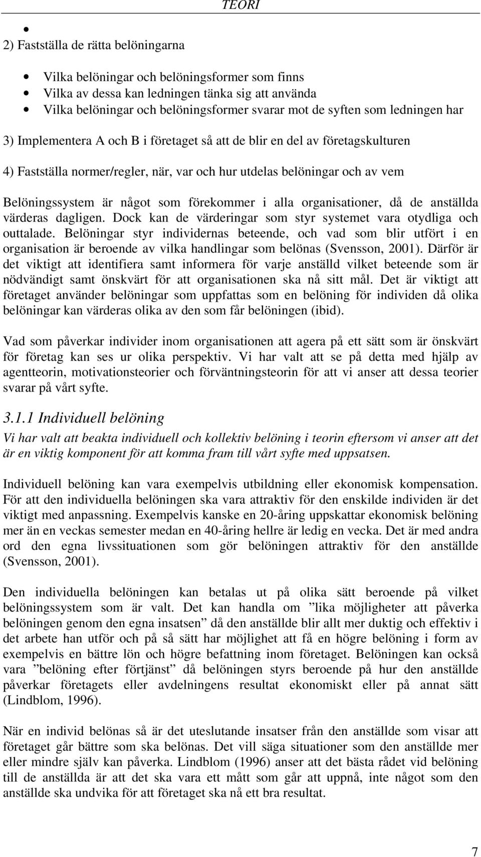 som förekommer i alla organisationer, då de anställda värderas dagligen. Dock kan de värderingar som styr systemet vara otydliga och outtalade.