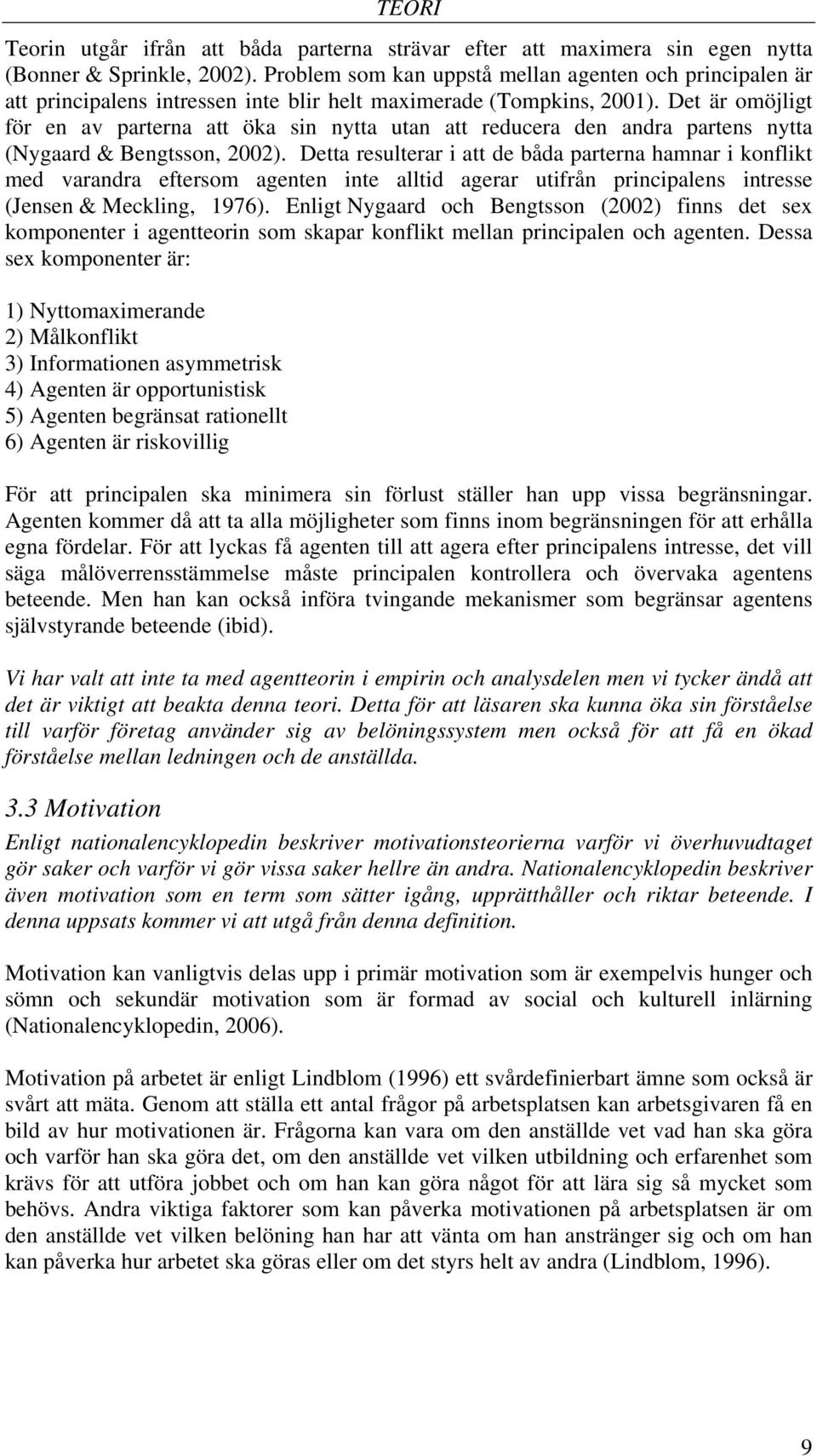 Det är omöjligt för en av parterna att öka sin nytta utan att reducera den andra partens nytta (Nygaard & Bengtsson, 2002).