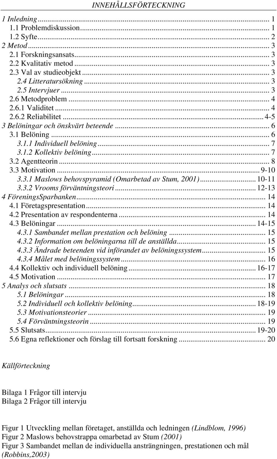 .. 7 3.2 Agentteorin... 8 3.3 Motivation... 9-10 3.3.1 Maslows behovspyramid (Omarbetad av Stum, 2001)... 10-11 3.3.2 Vrooms förväntningsteori... 12-13 4 FöreningsSparbanken... 14 4.