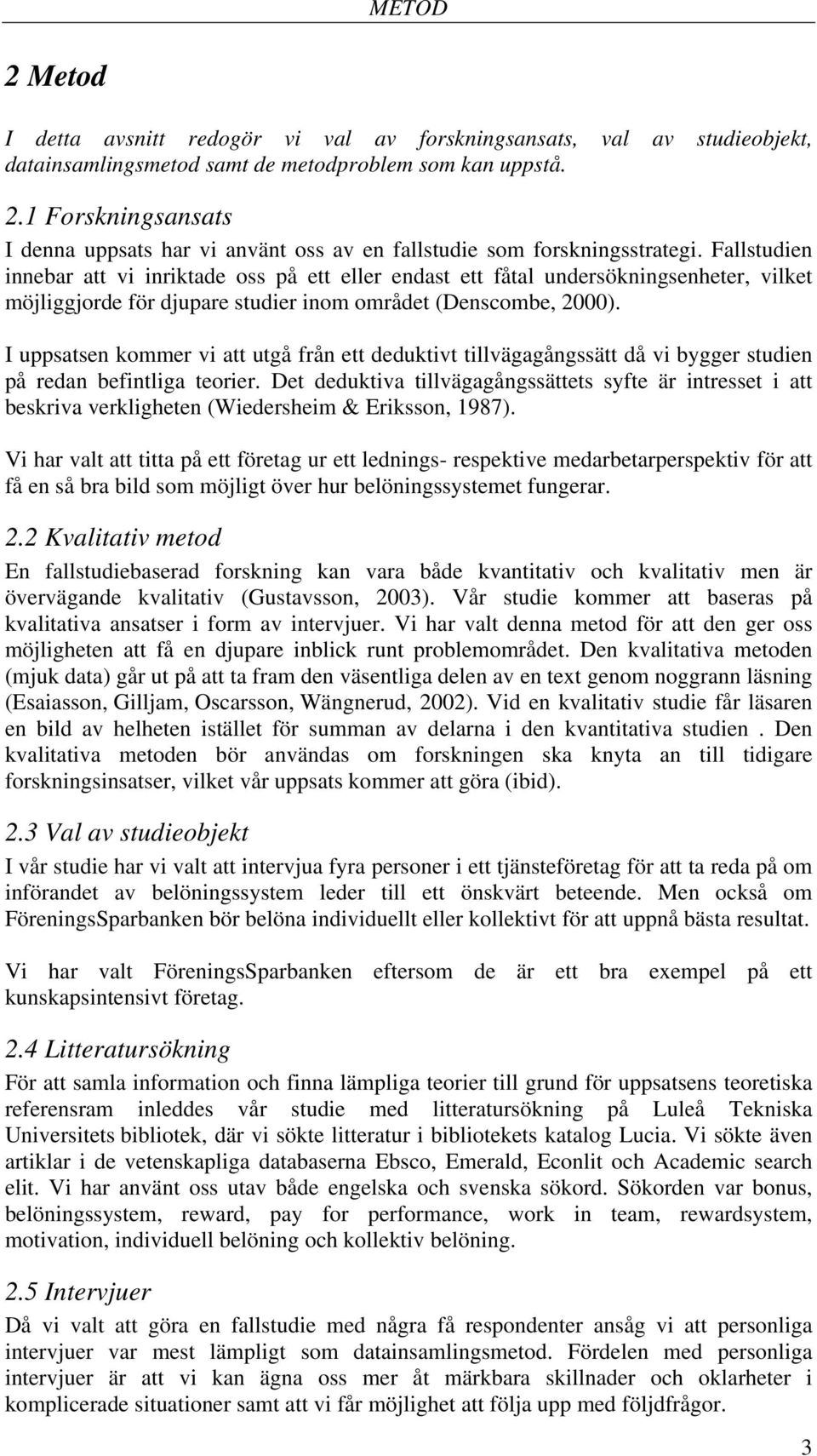 I uppsatsen kommer vi att utgå från ett deduktivt tillvägagångssätt då vi bygger studien på redan befintliga teorier.