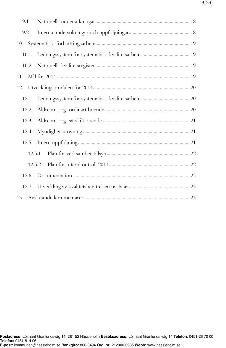 1 Ledningssystem för systematiskt kvalitetsarbete... 20 12.2 Äldreomsorg- ordinärt boende... 20 12.3 Äldreomsorg- särskilt boende... 21 12.4 Myndighetsutövning... 21 12.5 Intern uppföljning.