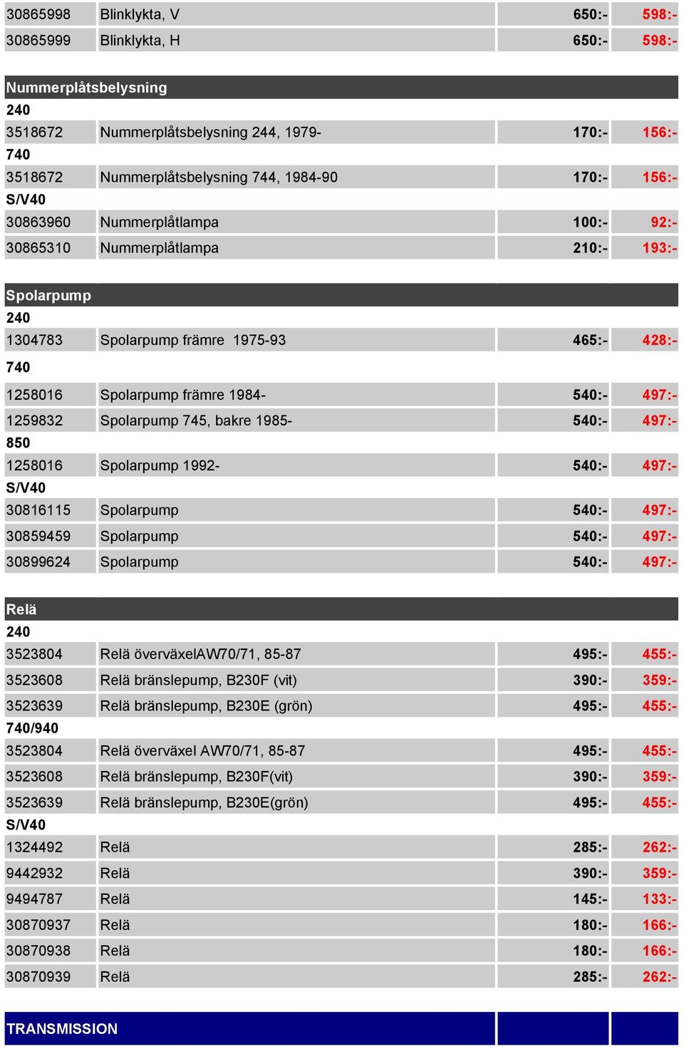 745, bakre 1985-540:- 497:- 1258016 Spolarpump 1992-540:- 497:- S/V40 30816115 Spolarpump 540:- 497:- 30859459 Spolarpump 540:- 497:- 30899624 Spolarpump 540:- 497:- Relä 3523804 Relä