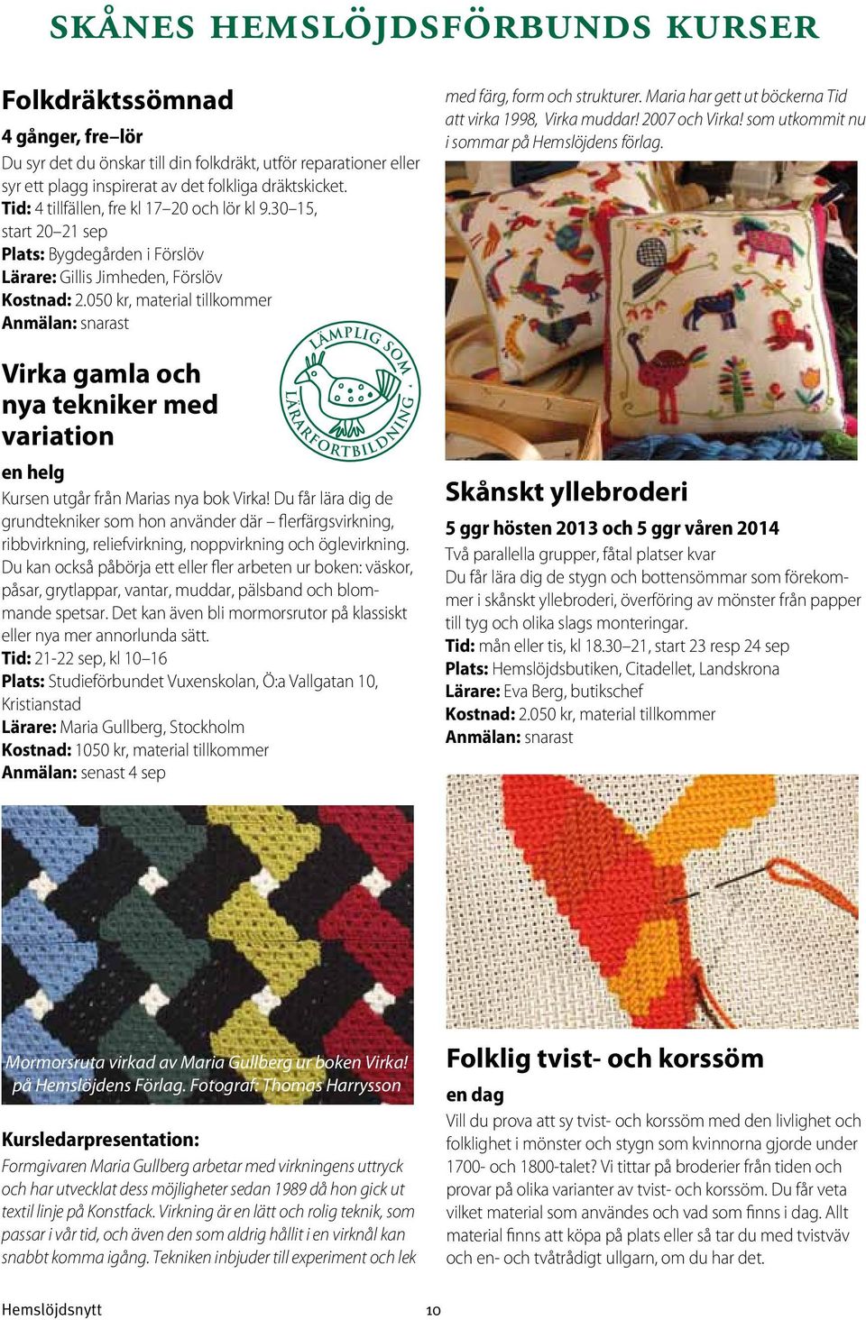 050 kr, material tillkommer Anmälan: snarast Virka gamla och nya tekniker med variation en helg Kursen utgår från Marias nya bok Virka!