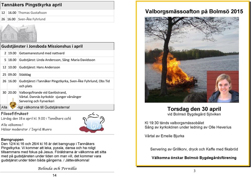 00 Valborgsfirande vid Gavlöstrand, Vårtal. Dannäs kyrkokör sjunger vårsånger Servering och Fyrverkeri Alla -ligt välkomna till Gudstjänsterna! Filosofifrukost Lördag den 18:e april kl. 9.