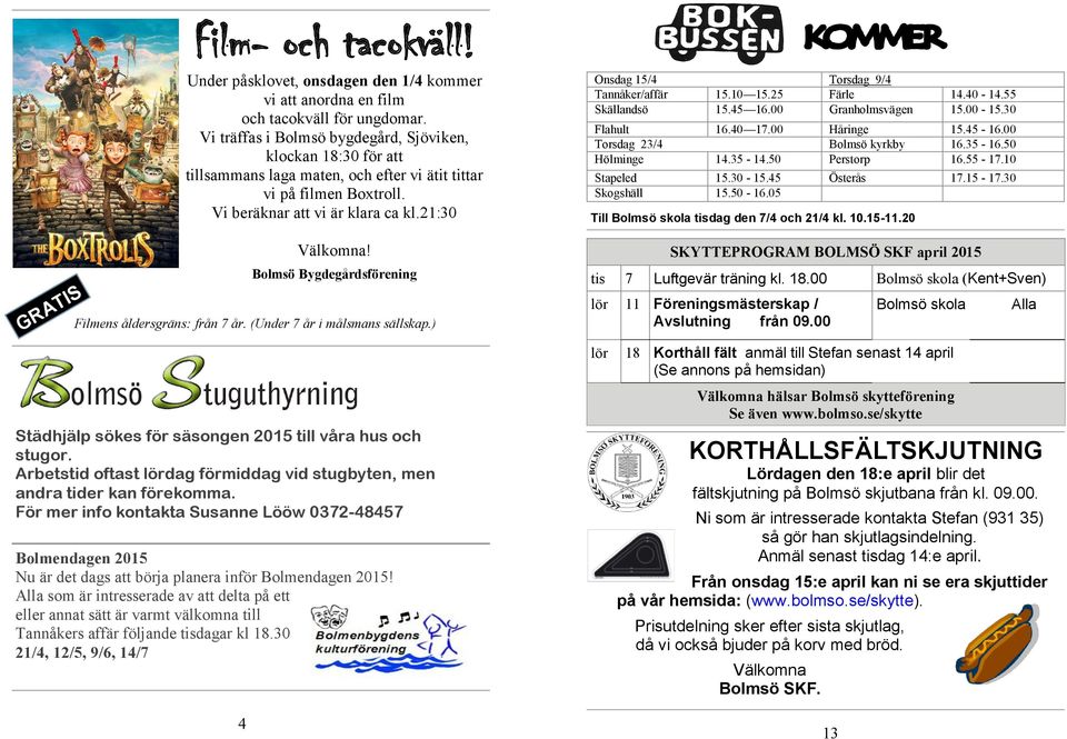 Bolmsö Bygdegårdsförening Filmens åldersgräns: från 7 år. (Under 7 år i målsmans sällskap.) Onsdag 15/4 Torsdag 9/4 Tannåker/affär 15.10 15.25 Färle 14.40-14.55 Skällandsö 15.45 16.