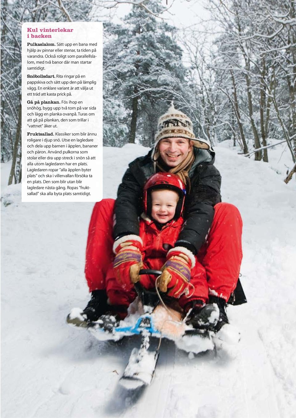 Fös ihop en snöhög, bygg upp två torn på var sida och lägg en planka ovanpå. Turas om att gå på plankan, den som trillar i vattnet åker ut. Fruktsallad. Klassiker som blir ännu roligare i djup snö.